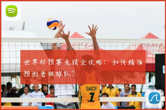 世界杯预赛竞猜全攻略：如何精准预测晋级球队？