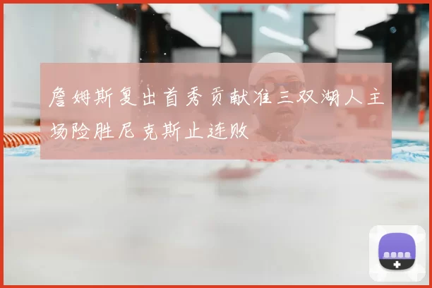 詹姆斯复出首秀贡献准三双湖人主场险胜尼克斯止连败
