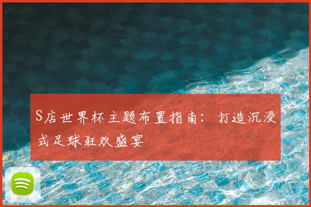 S店世界杯主题布置指南：打造沉浸式足球狂欢盛宴
