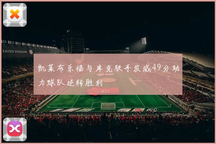 凯莱布乐福与库克联手发威49分助力球队逆转胜利