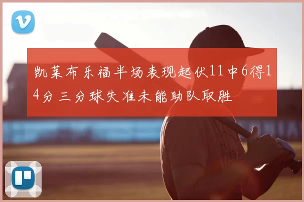 凯莱布乐福半场表现起伏11中6得14分三分球失准未能助队取胜