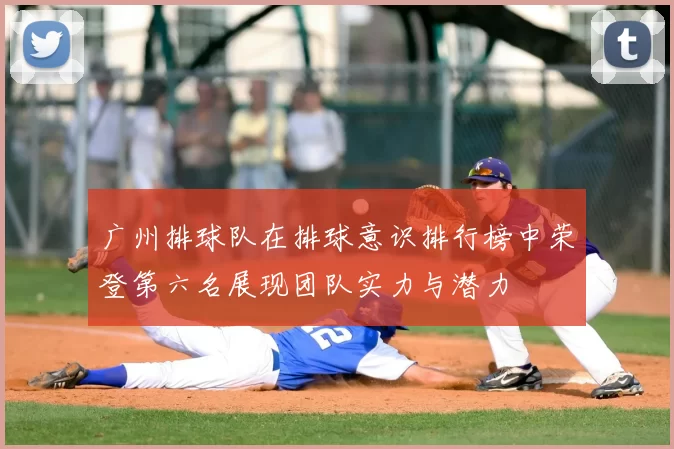 广州排球队在排球意识排行榜中荣登第六名展现团队实力与潜力