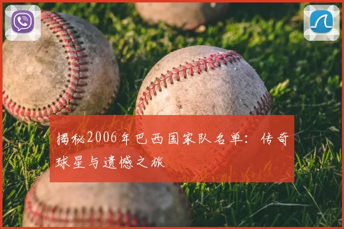 揭秘2006年巴西国家队名单:传奇球星与遗憾之旅
