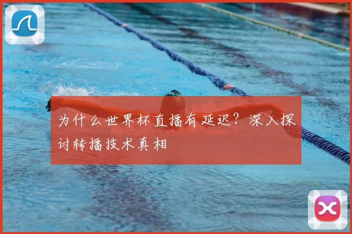 为什么世界杯直播有延迟？深入探讨转播技术真相