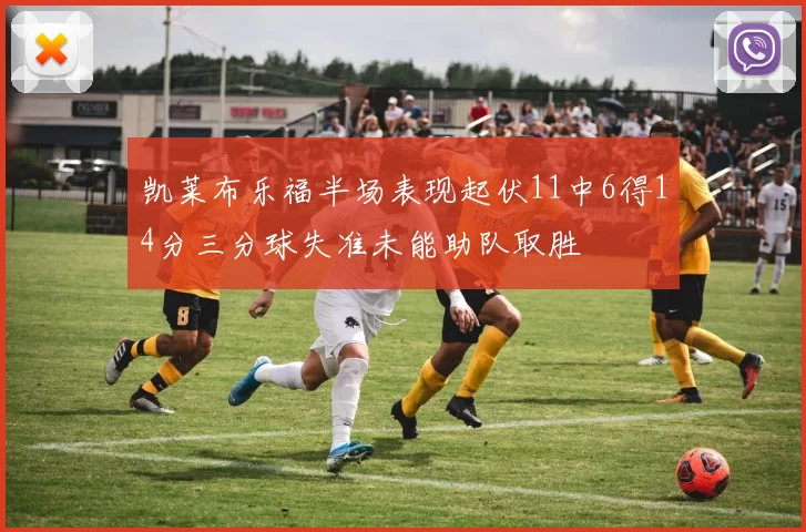 凯莱布乐福半场表现起伏11中6得14分三分球失准未能助队取胜