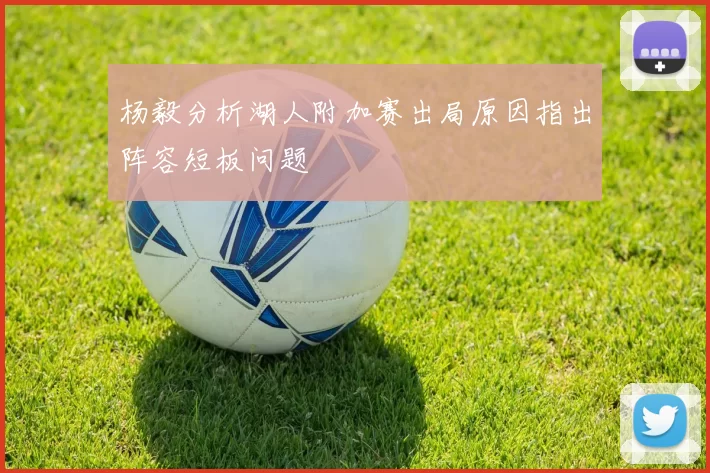 杨毅分析湖人附加赛出局原因指出阵容短板问题