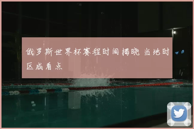 俄罗斯世界杯赛程时间揭晓 当地时区成看点