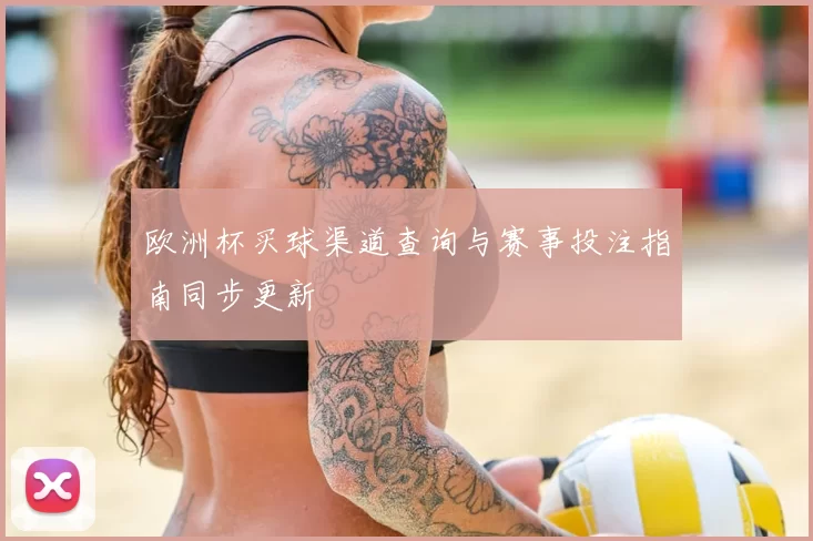 欧洲杯买球渠道查询与赛事投注指南同步更新