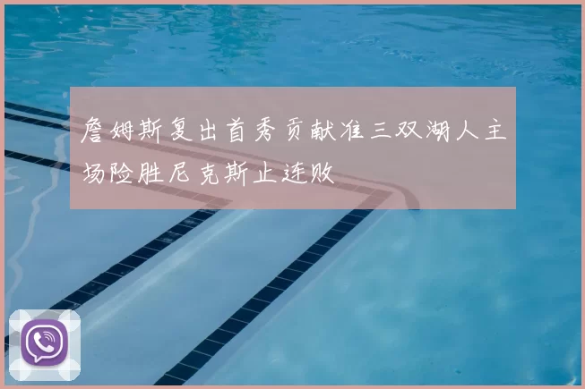 詹姆斯复出首秀贡献准三双湖人主场险胜尼克斯止连败