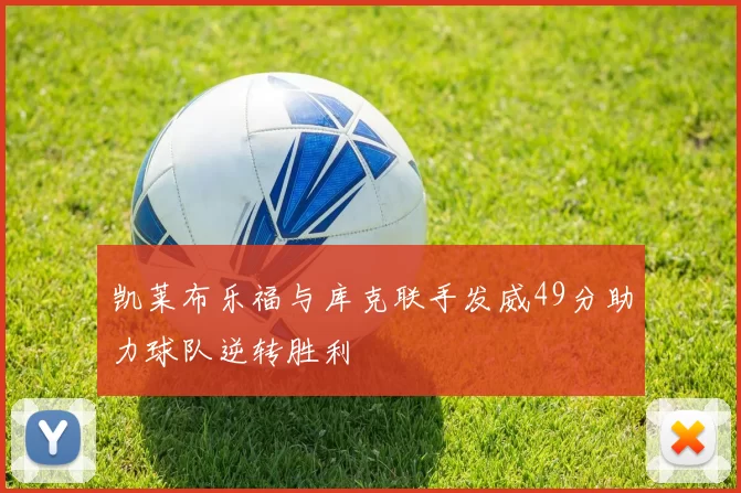 凯莱布乐福与库克联手发威49分助力球队逆转胜利