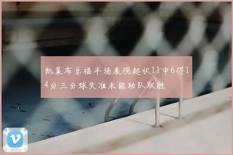 凯莱布乐福半场表现起伏11中6得14分三分球失准未能助队取胜