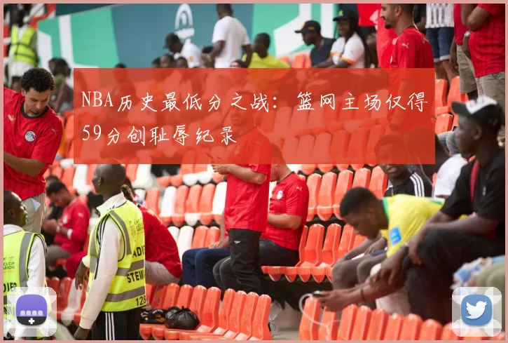 NBA历史最低分之战：篮网主场仅得59分创耻辱纪录