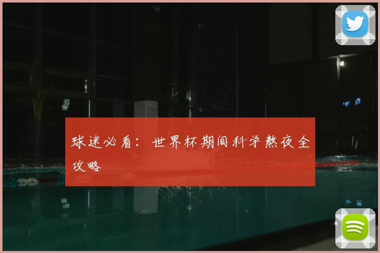 球迷必看:世界杯期间科学熬夜全攻略