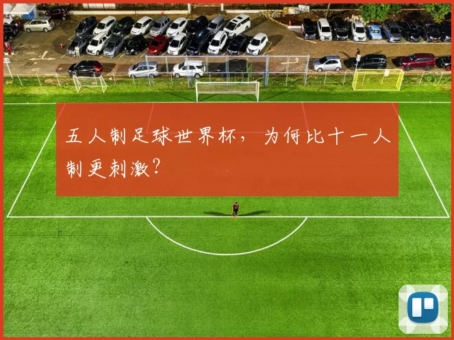 五人制足球世界杯，为何比十一人制更刺激？