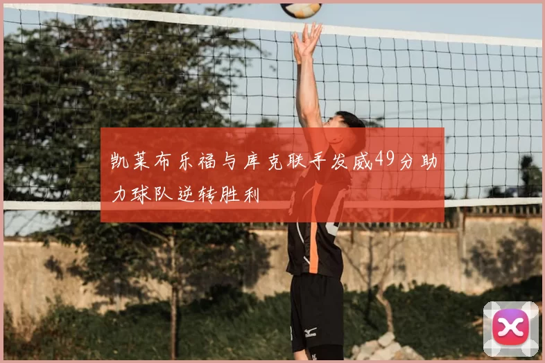 凯莱布乐福与库克联手发威49分助力球队逆转胜利