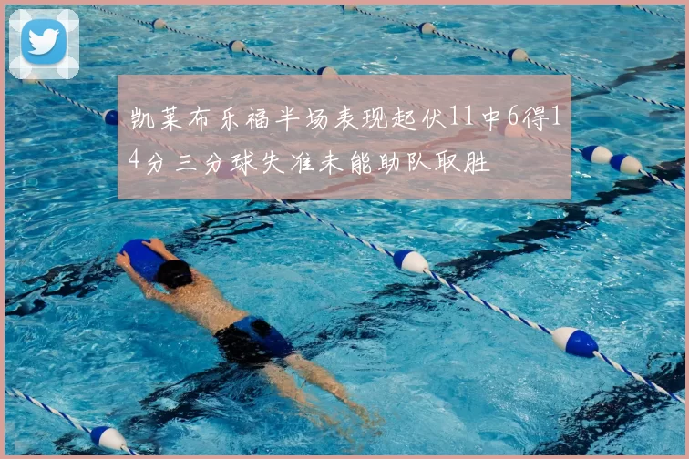 凯莱布乐福半场表现起伏11中6得14分三分球失准未能助队取胜