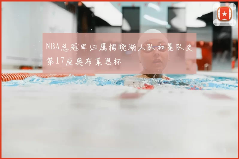 NBA总冠军归属揭晓湖人队加冕队史第17座奥布莱恩杯