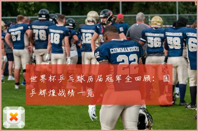 世界杯乒乓球历届冠军全回顾：国乒辉煌战绩一览