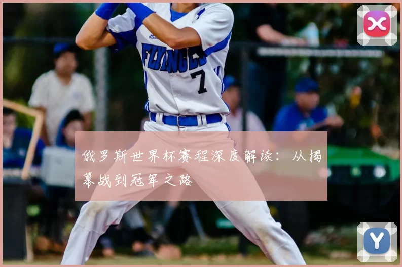俄罗斯世界杯赛程深度解读：从揭幕战到冠军之路
