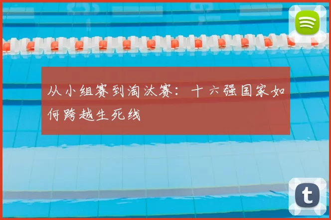 从小组赛到淘汰赛：十六强国家如何跨越生死线