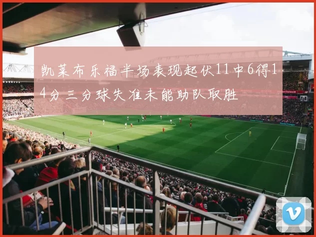 凯莱布乐福半场表现起伏11中6得14分三分球失准未能助队取胜