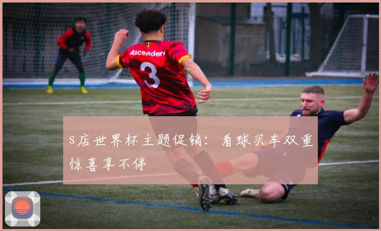 s店世界杯主题促销：看球买车双重惊喜享不停
