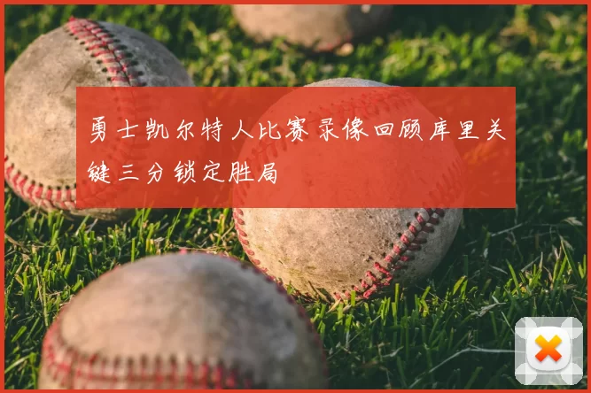 勇士凯尔特人比赛录像回顾库里关键三分锁定胜局