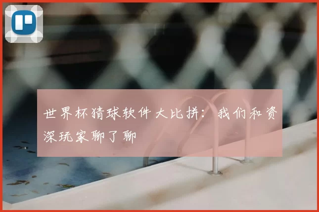 世界杯猜球软件大比拼:我们和资深玩家聊了聊