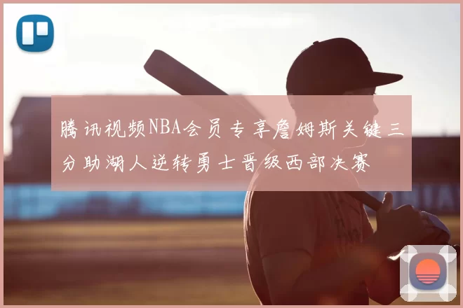 腾讯视频NBA会员专享詹姆斯关键三分助湖人逆转勇士晋级西部决赛