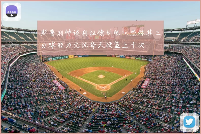 斯普利特谈利拉德训练状态称其三分球能力无忧每天投篮上千次