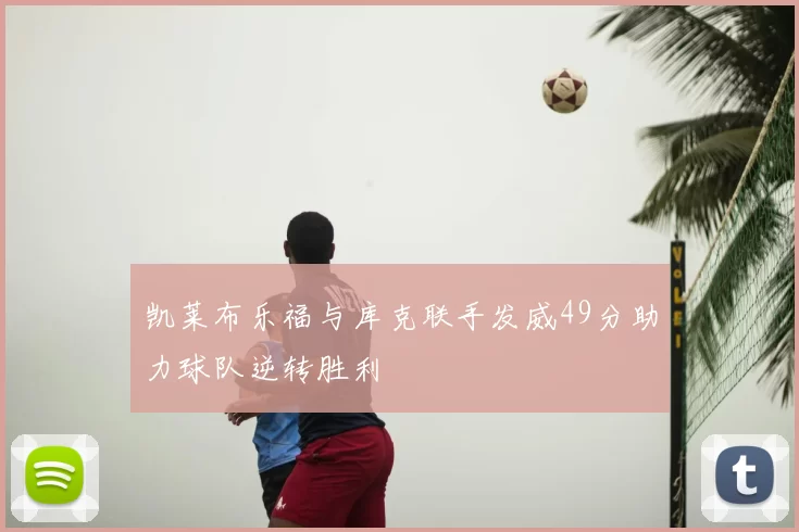 凯莱布乐福与库克联手发威49分助力球队逆转胜利