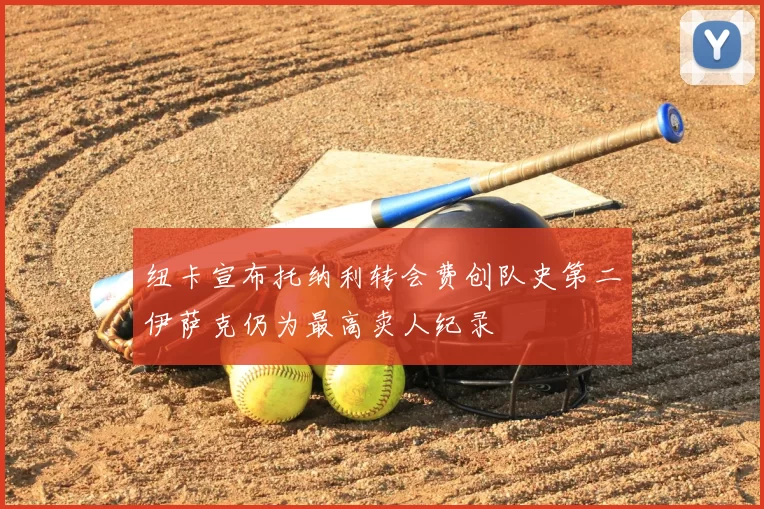 纽卡宣布托纳利转会费创队史第二伊萨克仍为最高卖人纪录