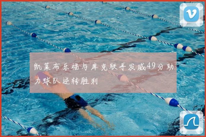 凯莱布乐福与库克联手发威49分助力球队逆转胜利