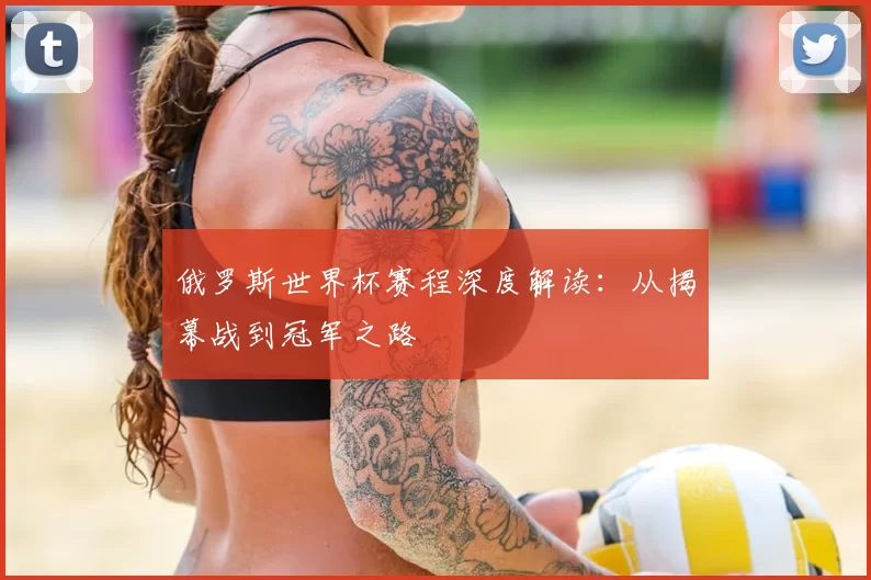 俄罗斯世界杯赛程深度解读：从揭幕战到冠军之路