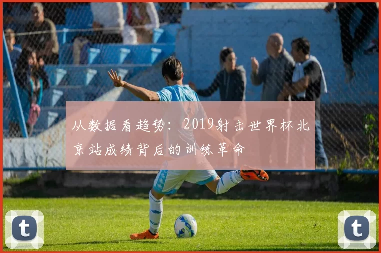 从数据看趋势:2019射击世界杯北京站成绩背后的训练革命