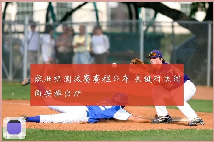 欧洲杯淘汰赛赛程公布 关键对决时间安排出炉
