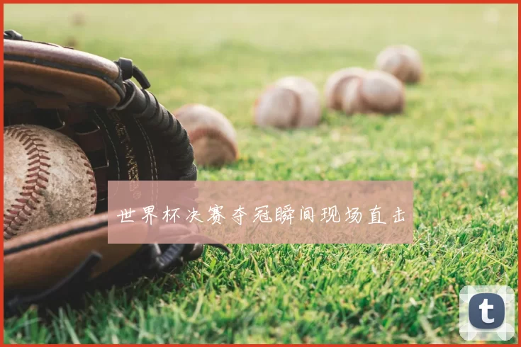 世界杯决赛夺冠瞬间现场直击