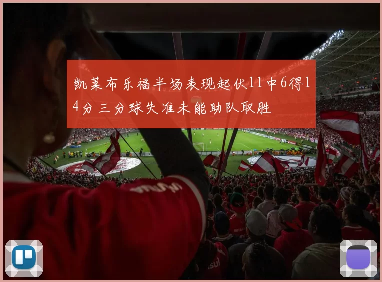 凯莱布乐福半场表现起伏11中6得14分三分球失准未能助队取胜