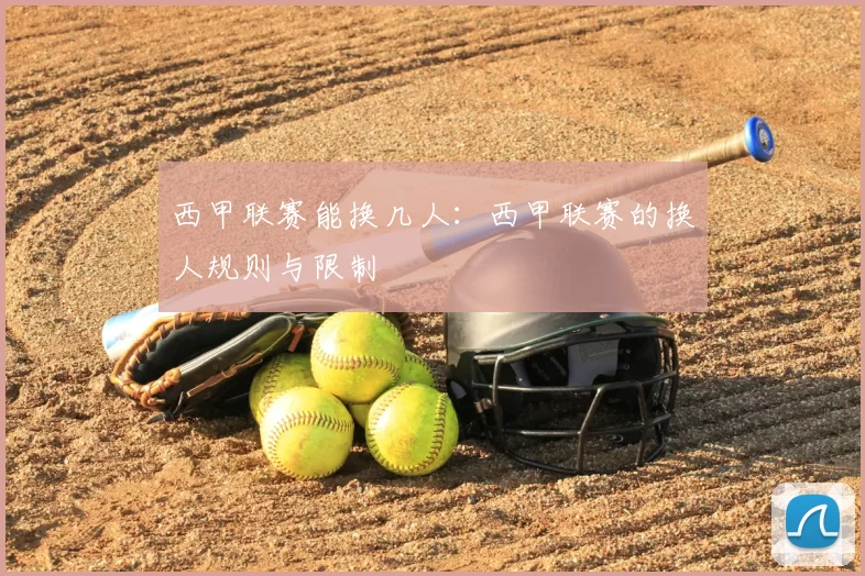 西甲联赛能换几人:西甲联赛的换人规则与限制