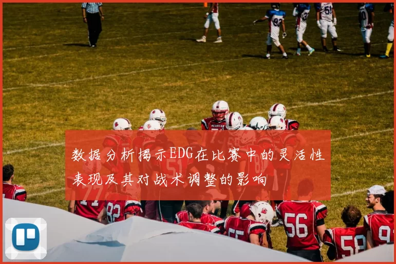 数据分析揭示EDG在比赛中的灵活性表现及其对战术调整的影响