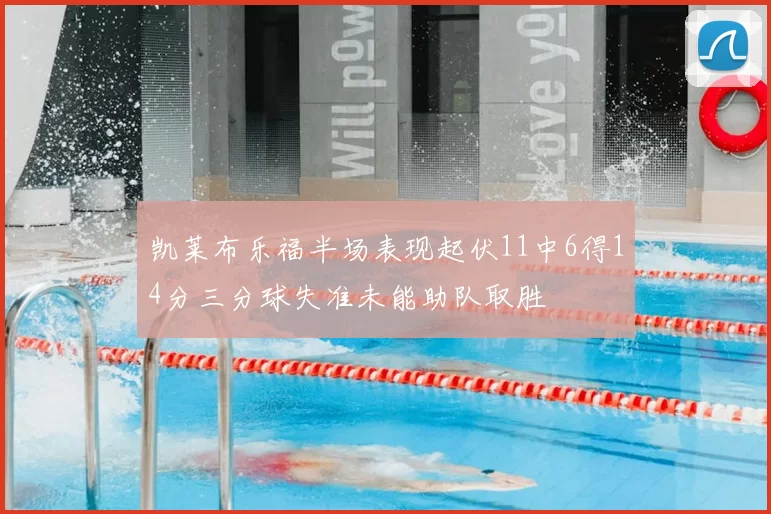 凯莱布乐福半场表现起伏11中6得14分三分球失准未能助队取胜