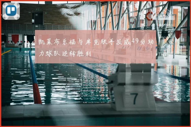凯莱布乐福与库克联手发威49分助力球队逆转胜利