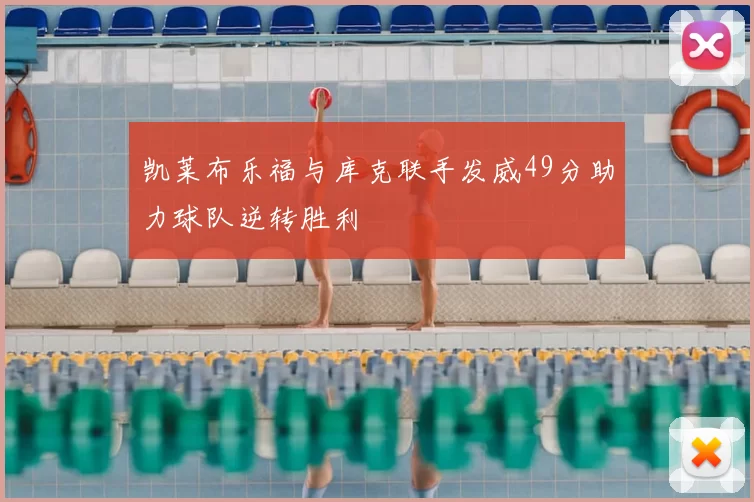 凯莱布乐福与库克联手发威49分助力球队逆转胜利