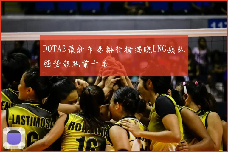 DOTA2最新节奏排行榜揭晓LNG战队强势领跑前十名