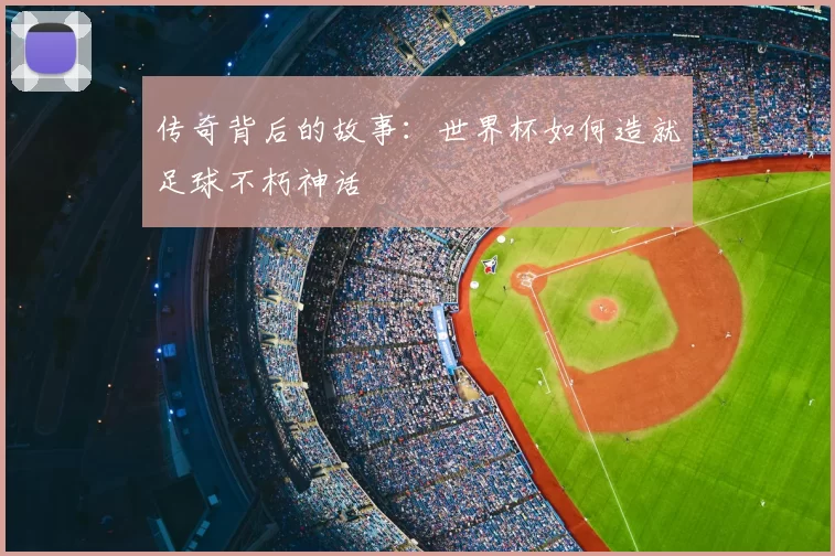 传奇背后的故事：世界杯如何造就足球不朽神话