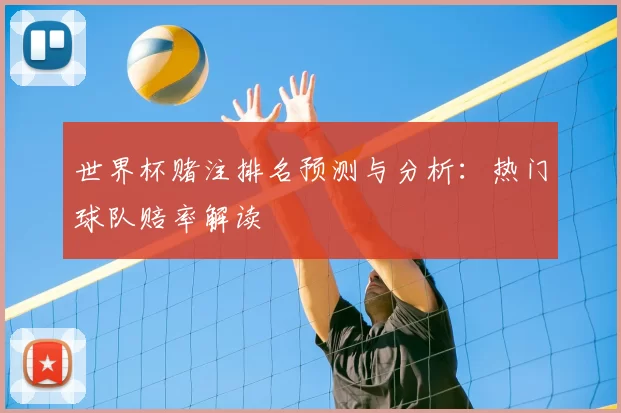 世界杯赌注排名预测与分析:热门球队赔率解读