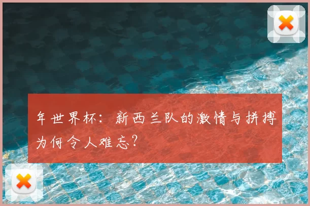 年世界杯：新西兰队的激情与拼搏为何令人难忘？