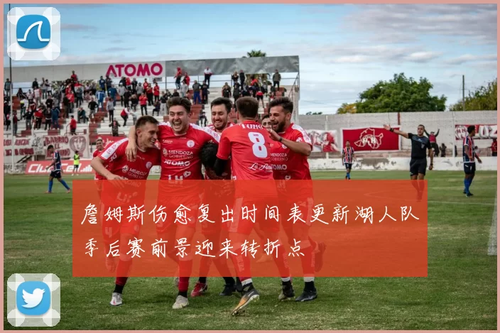 詹姆斯伤愈复出时间表更新湖人队季后赛前景迎来转折点