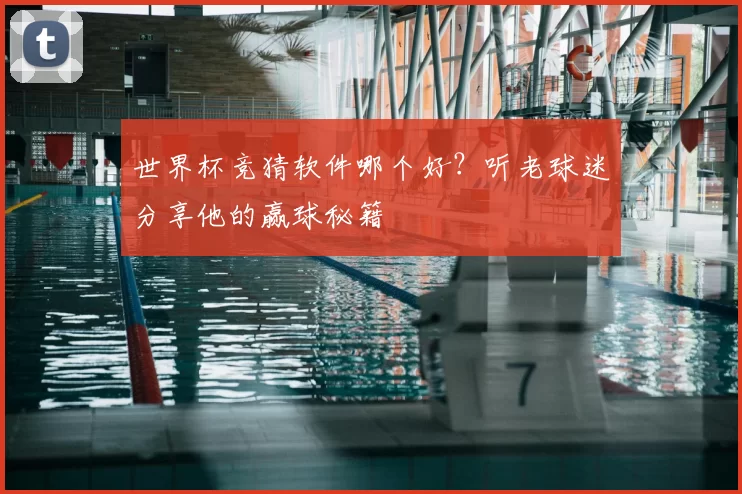世界杯竞猜软件哪个好？听老球迷分享他的赢球秘籍