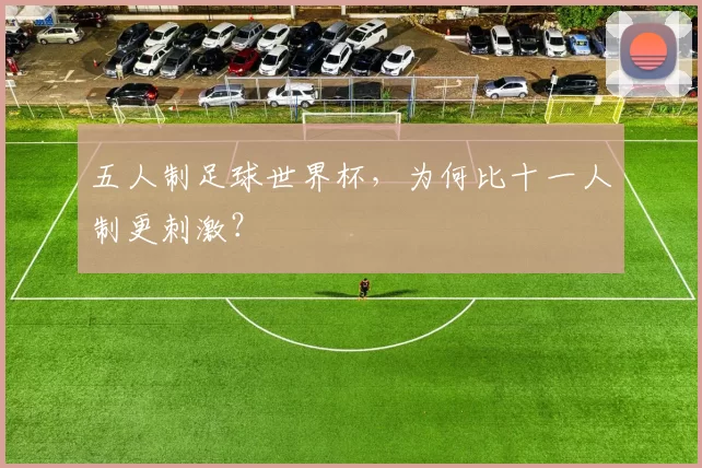 五人制足球世界杯，为何比十一人制更刺激？